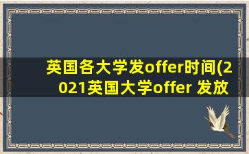 英国各大学发offer时间(2021英国大学offer 发放情况)